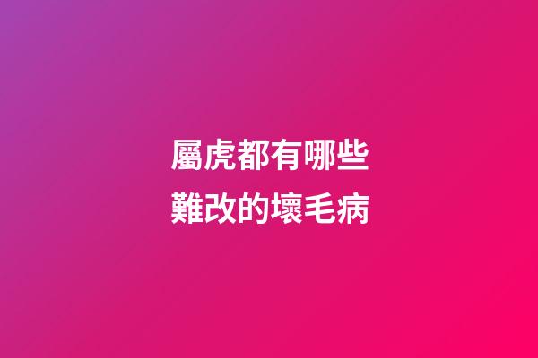 屬虎都有哪些難改的壞毛病