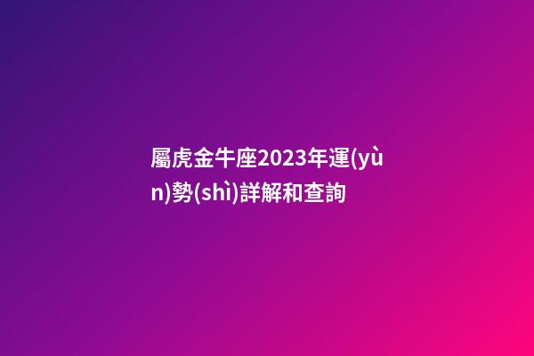屬虎金牛座2023年運(yùn)勢(shì)詳解和查詢