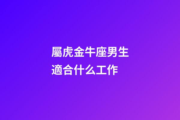 屬虎金牛座男生適合什么工作-第1張-星座運勢-玄機派