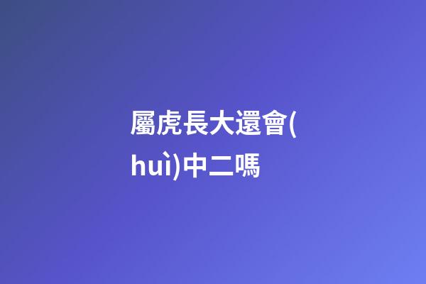 屬虎長大還會(huì)中二嗎