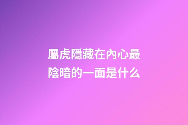 屬虎隱藏在內心最陰暗的一面是什么