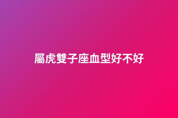 屬虎雙子座血型好不好-第1張-星座運勢-玄機派