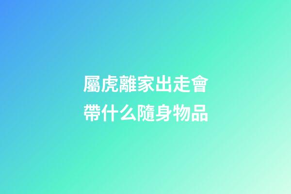 屬虎離家出走會帶什么隨身物品