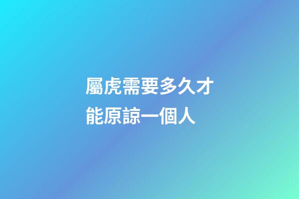 屬虎需要多久才能原諒一個人