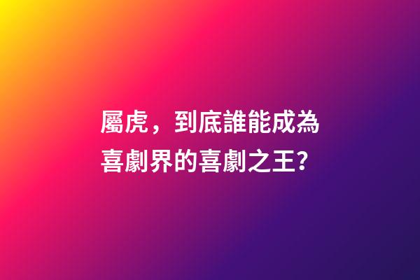 屬虎，到底誰能成為喜劇界的喜劇之王？