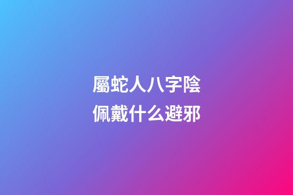 屬蛇人八字陰佩戴什么避邪