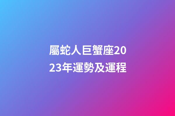 屬蛇人巨蟹座2023年運勢及運程-第1張-星座運勢-玄機派
