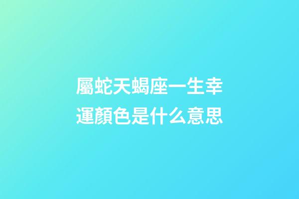屬蛇天蝎座一生幸運顏色是什么意思-第1張-星座運勢-玄機派