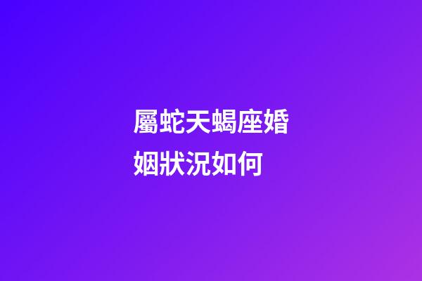 屬蛇天蝎座婚姻狀況如何-第1張-星座運勢-玄機派