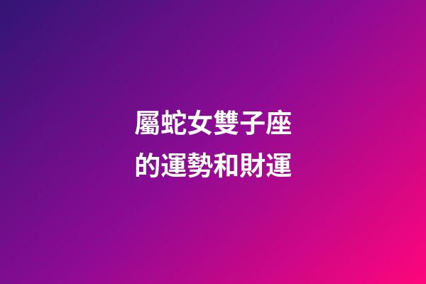 屬蛇女雙子座的運勢和財運-第1張-星座運勢-玄機派
