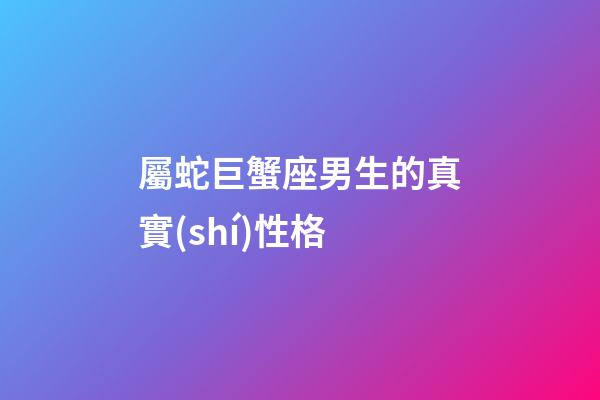 屬蛇巨蟹座男生的真實(shí)性格-第1張-星座運(yùn)勢(shì)-玄機(jī)派