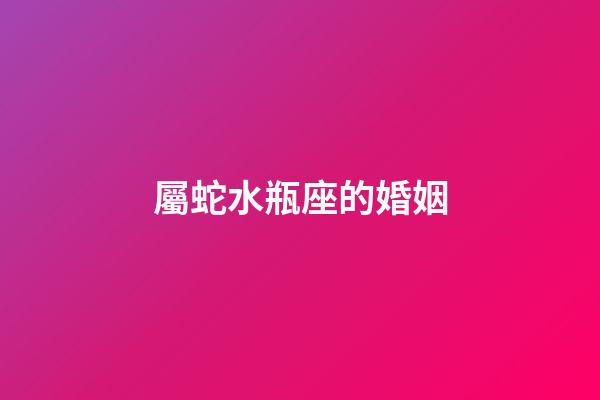屬蛇水瓶座的婚姻-第1張-星座運勢-玄機派