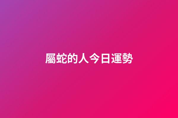 屬蛇的人今日運勢-第1張-星座運勢-玄機派
