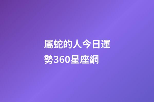 屬蛇的人今日運勢360星座網-第1張-星座運勢-玄機派