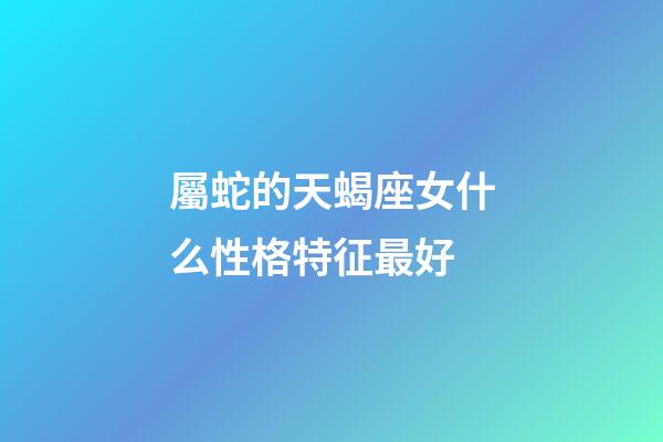 屬蛇的天蝎座女什么性格特征最好-第1張-星座運勢-玄機派