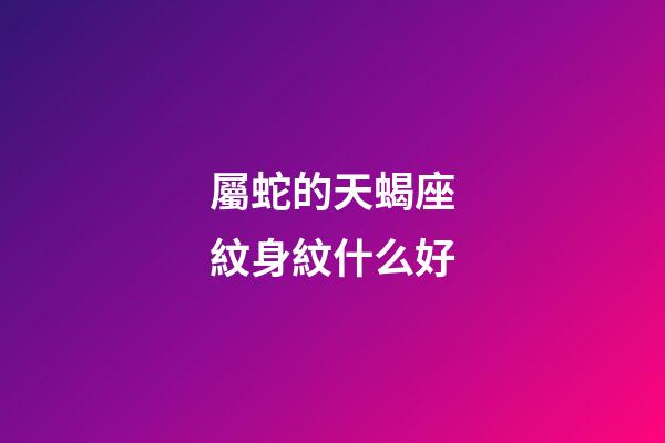 屬蛇的天蝎座紋身紋什么好
