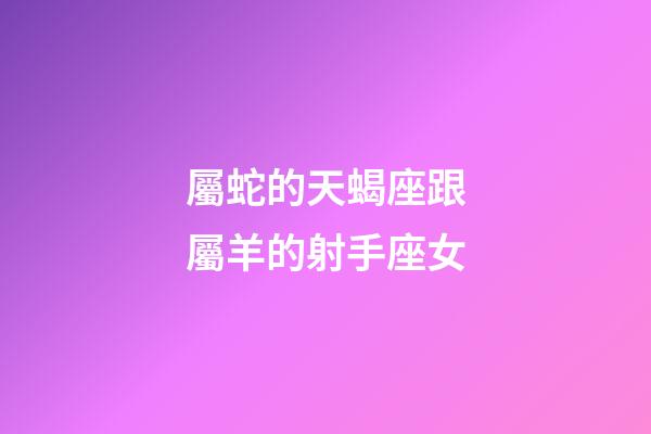 屬蛇的天蝎座跟屬羊的射手座女-第1張-星座運勢-玄機派