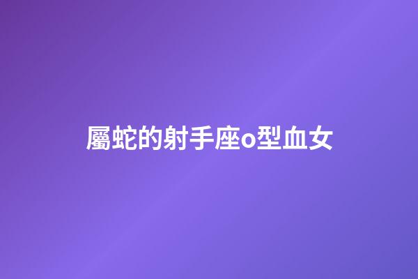 屬蛇的射手座o型血女-第1張-星座運勢-玄機派