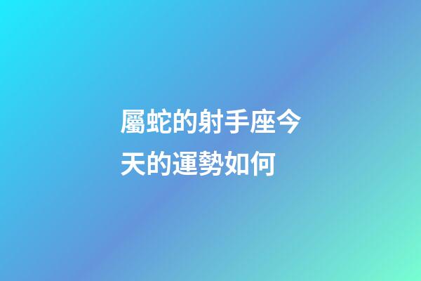 屬蛇的射手座今天的運勢如何-第1張-星座運勢-玄機派