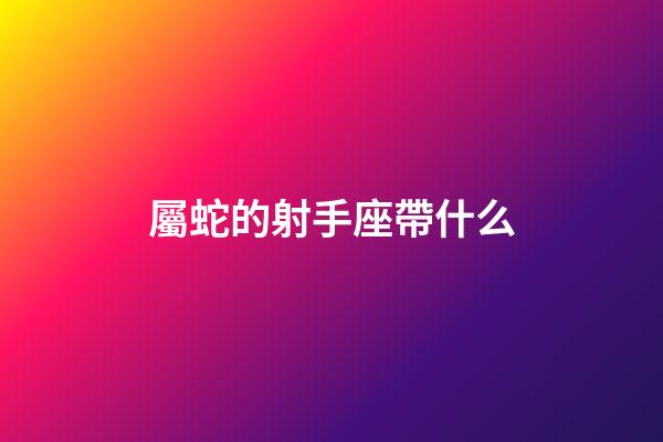 屬蛇的射手座帶什么-第1張-星座運(yùn)勢(shì)-玄機(jī)派