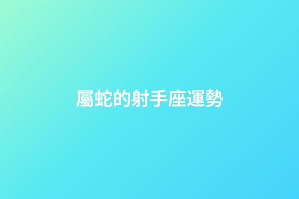 屬蛇的射手座運勢-第1張-星座運勢-玄機派