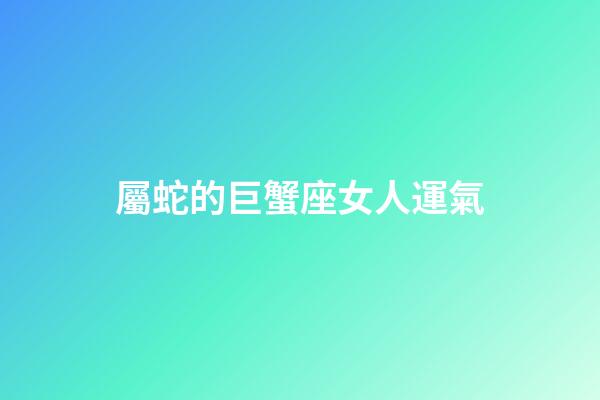 屬蛇的巨蟹座女人運氣-第1張-星座運勢-玄機派