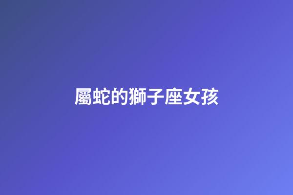 屬蛇的獅子座女孩-第1張-星座運勢-玄機派