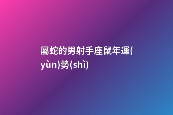 屬蛇的男射手座鼠年運(yùn)勢(shì)-第1張-星座運(yùn)勢(shì)-玄機(jī)派