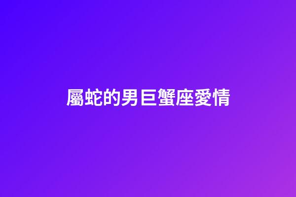 屬蛇的男巨蟹座愛情-第1張-星座運勢-玄機派