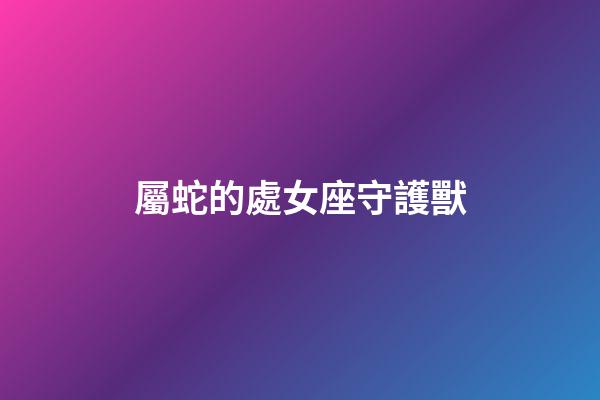 屬蛇的處女座守護獸-第1張-星座運勢-玄機派