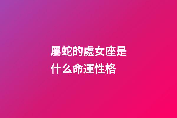 屬蛇的處女座是什么命運性格-第1張-星座運勢-玄機派