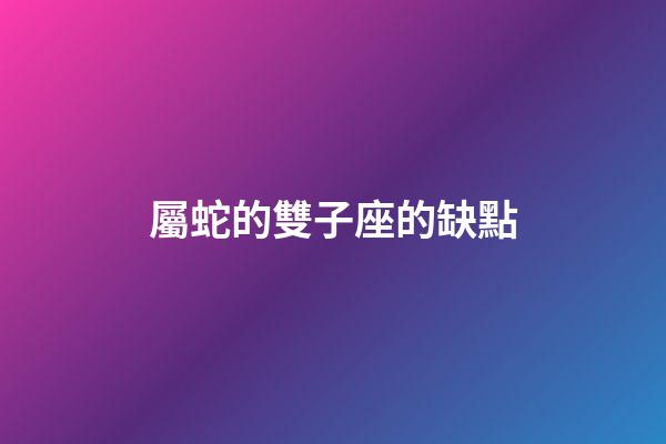 屬蛇的雙子座的缺點-第1張-星座運勢-玄機派