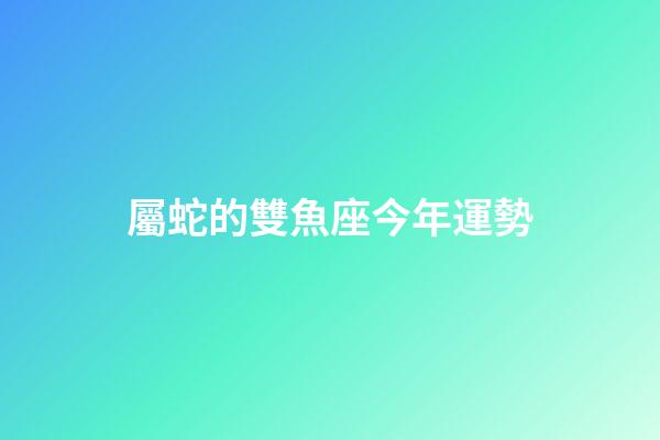屬蛇的雙魚座今年運勢-第1張-星座運勢-玄機派