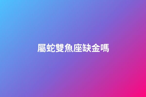 屬蛇雙魚座缺金嗎-第1張-星座運勢-玄機派