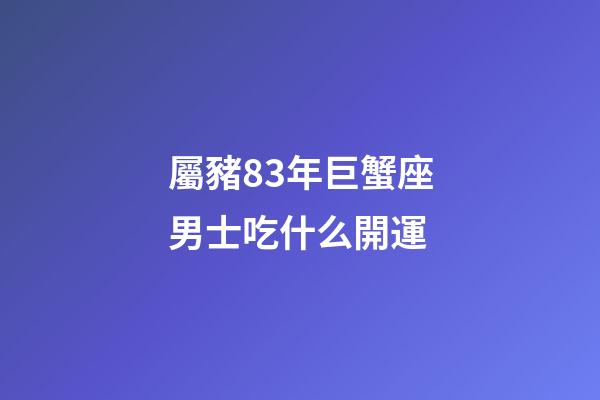 屬豬83年巨蟹座男士吃什么開運-第1張-星座運勢-玄機派