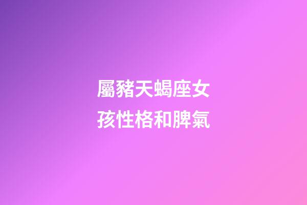 屬豬天蝎座女孩性格和脾氣-第1張-星座運勢-玄機派