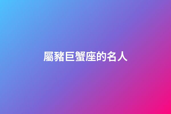屬豬巨蟹座的名人-第1張-星座運(yùn)勢(shì)-玄機(jī)派