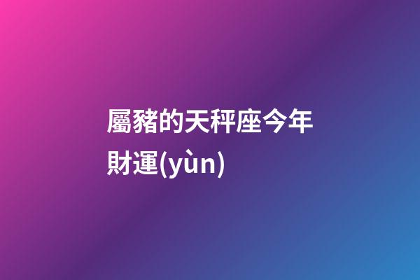 屬豬的天秤座今年財運(yùn)