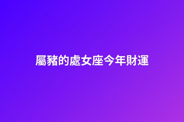 屬豬的處女座今年財運-第1張-星座運勢-玄機派