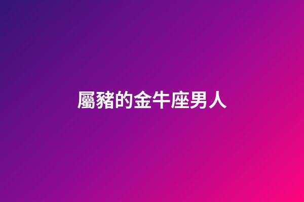 屬豬的金牛座男人