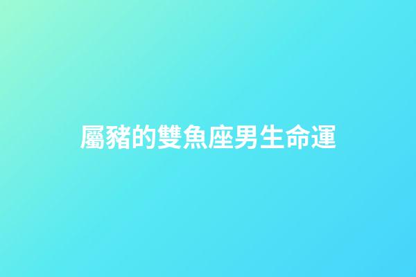 屬豬的雙魚座男生命運-第1張-星座運勢-玄機派