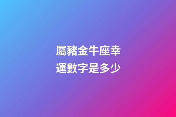 屬豬金牛座幸運數字是多少-第1張-星座運勢-玄機派