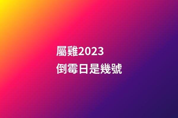 屬雞2023倒霉日是幾號