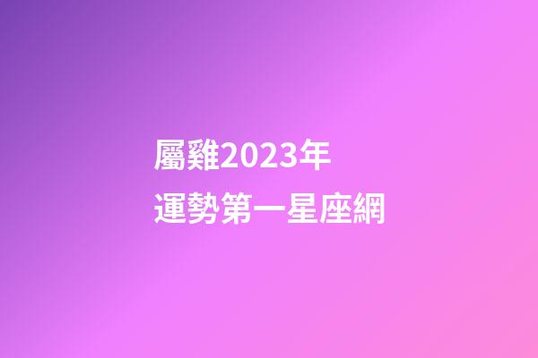 屬雞2023年運勢第一星座網-第1張-星座運勢-玄機派