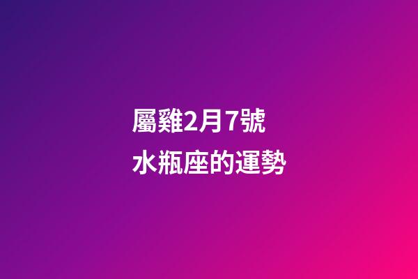屬雞2月7號水瓶座的運勢-第1張-星座運勢-玄機派