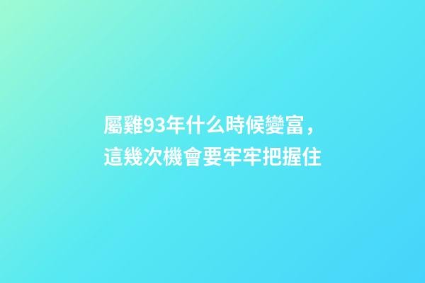 屬雞93年什么時候變富，這幾次機會要牢牢把握住