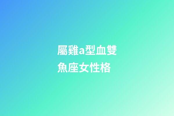 屬雞a型血雙魚座女性格-第1張-星座運勢-玄機派