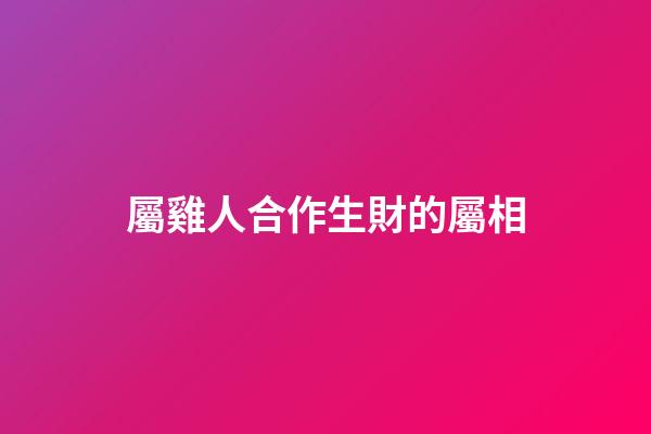 屬雞人合作生財的屬相