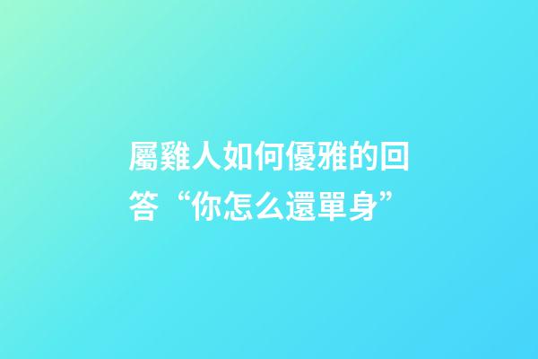 屬雞人如何優雅的回答“你怎么還單身”