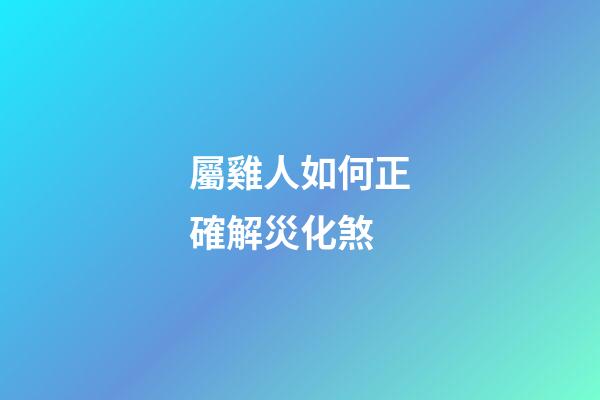屬雞人如何正確解災化煞